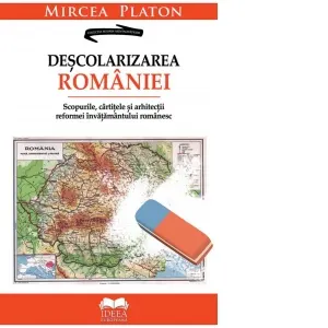Coperta cărții Descolarizarea Romaniei. Scopurile, cartitele si arhitectii reformei invatamantului romanesc