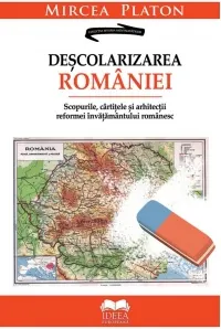 Coperta cărții Descolarizarea Romaniei. Scopurile, cartitele si arhitectii reformei invatamantului romanesc