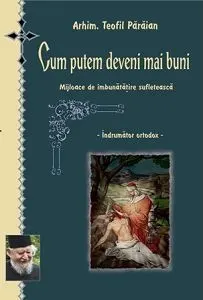Coperta cărții Cum putem deveni mai buni. Mijloace de imbunatatire sufleteasca. Indrumator ortodox