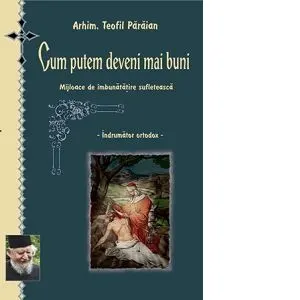Coperta cărții Cum putem deveni mai buni. Mijloace de imbunatatire sufleteasca. Indrumator ortodox