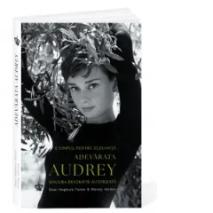 Coperta cărții Adevarata Audrey. E timpul pentru eleganta. Singura biografie autorizata