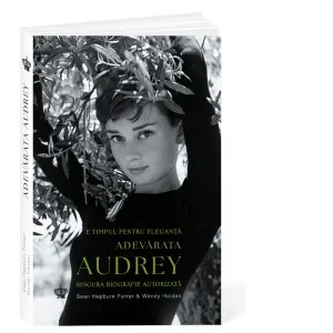 Coperta cărții Adevarata Audrey. E timpul pentru eleganta. Singura biografie autorizata