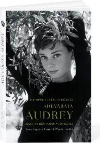 Coperta cărții Adevarata Audrey. E timpul pentru eleganta. Singura biografie autorizata