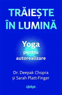 Coperta cărții Traieste in lumina. Yoga pentru autorealizare - Deepak Chopra, Sarah Platt-Finger