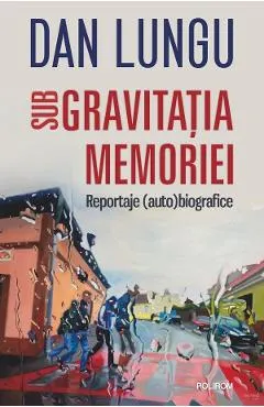 Coperta cărții Sub gravitatia memoriei. Reportaje (auto)biografice